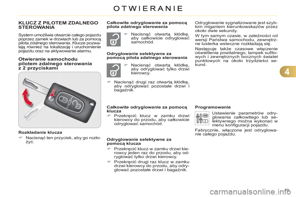 CITROEN C4 2011  Instrukcja obsługi (in Polish) 4
79 
KLUCZ Z PILOTEM ZDALNEGO STEROWANIA 
  System umożliwia otwarcie całego pojazdu 
poprzez zamek w drzwiach lub za pomocą 
pilota zdalnego sterowania. Klucze pozwa-
lają również na lokalizac