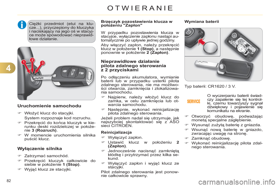 CITROEN C4 2011  Instrukcja obsługi (in Polish) 4
OTWIERANIE
82 
Uruchomienie samochodu 
   
 
�) 
 Włożyć klucz do stacyjki.  
  System rozpoznaje kod rozruchu. 
   
�) 
 Przekręcić do końca kluczyk w kie-
runku deski rozdzielczej w położe
