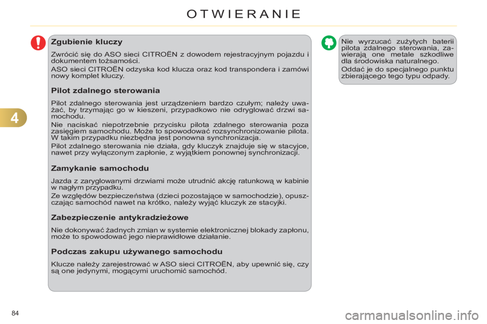 CITROEN C4 2011  Instrukcja obsługi (in Polish) 4
OTWIERANIE
84 
Zgubienie kluczy 
  Zwrócić się do ASO sieci CITROËN z dowodem rejestracyjnym pojazdu i 
dokumentem tożsamości. 
  ASO sieci CITROËN odzyska kod klucza oraz kod transpondera i 