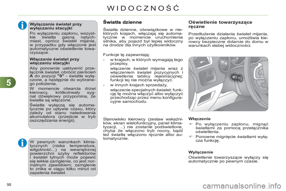 CITROEN C4 2011  Instrukcja obsługi (in Polish) 5
WIDOCZNOŚĆ
98 
   
Wyłączanie świateł przy 
wyłączaniu stacyjki 
  Po wyłączeniu zapłonu, wszyst-
kie światła gasną natych-
miast, oprócz świateł mijania, 
w przypadku gdy włączon