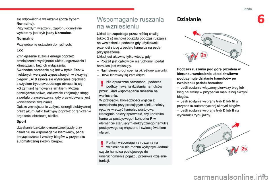 CITROEN C4 2021  Instrukcja obsługi (in Polish) 101
Jazda
6się odpowiednie wskazanie (poza trybem 
Normalne).
Przy każdym włączeniu zapłonu domyślnie 
wybierany jest tryb jazdy Normalne.
Normalne
Przywrócenie ustawień domyślnych.
Eco
Zmnie