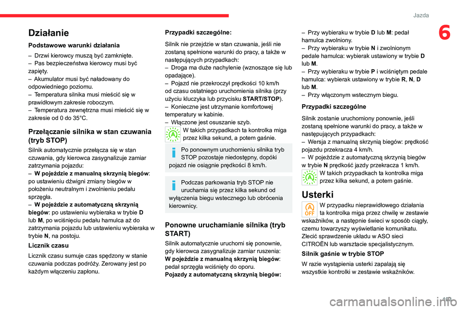 CITROEN C4 2021  Instrukcja obsługi (in Polish) 103
Jazda
6Działanie
Podstawowe warunki działania
– Drzwi kierowcy muszą być zamknięte.
–  Pas bezpieczeństwa kierowcy musi być 
zapięty
.
–
 
Akumulator musi być naładowany do 
odpowi