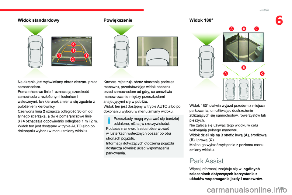 CITROEN C4 2021  Instrukcja obsługi (in Polish) 139
Jazda
6Widok standardowy 
 
Na ekranie jest wyświetlany obraz obszaru przed 
samochodem.
Pomarańczowe linie 1 oznaczają szerokość 
samochodu z rozłożonymi lusterkami 
wstecznymi. Ich kierun