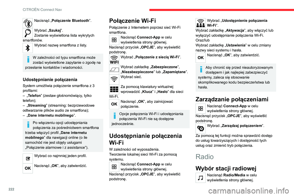 CITROEN C4 2021  Instrukcja obsługi (in Polish) 222
CITROËN Connect Nav
Nacisnąć „Połączenie Bluetooth”. 
Wybrać „Szukaj”.
Zostanie wyświetlona lista wykrytych 
smartfonów.
Wybrać nazwę smartfona z listy. 
W zależności od typu s