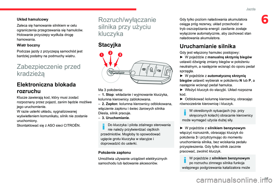 CITROEN C4 2021  Instrukcja obsługi (in Polish) 89
Jazda
6Układ hamulcowy
Zaleca się hamowanie silnikiem w celu 
ograniczenia przegrzewania się hamulców. 
Holowanie przyczepy wydłuża drogę 
hamowania. 
Wiatr boczny
Podczas jazdy z przyczepą