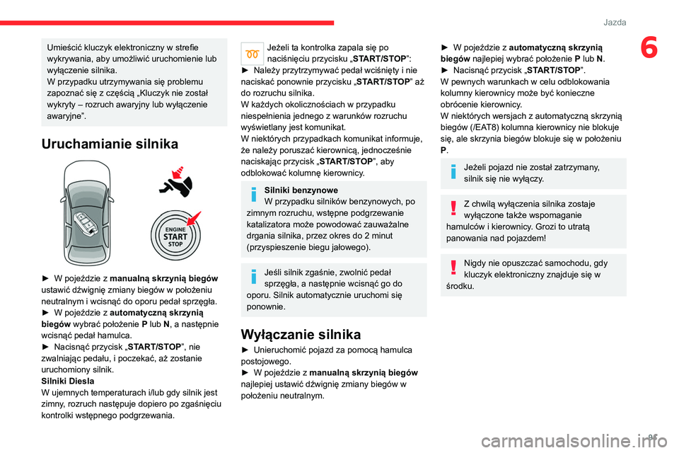 CITROEN C4 2021  Instrukcja obsługi (in Polish) 91
Jazda
6Umieścić kluczyk elektroniczny w strefie 
wykrywania, aby umożliwić uruchomienie lub 
wyłączenie silnika.
W przypadku utrzymywania się problemu 
zapoznać się z częścią „Kluczyk