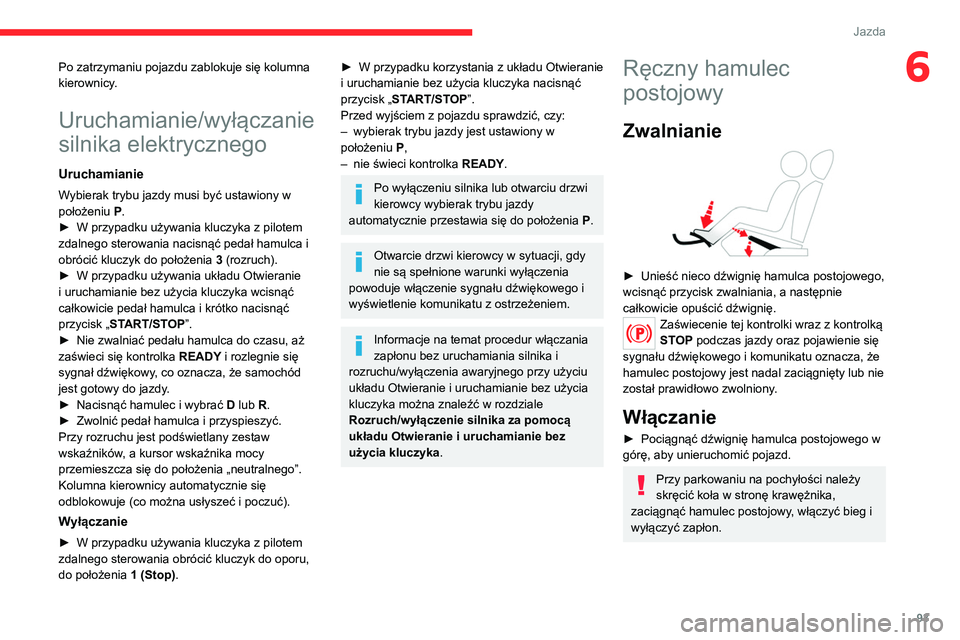 CITROEN C4 2021  Instrukcja obsługi (in Polish) 93
Jazda
6Po zatrzymaniu pojazdu zablokuje się kolumna 
kierownicy.
Uruchamianie/wyłączanie 
silnika elektrycznego
Uruchamianie
Wybierak trybu jazdy musi być ustawiony w 
położeniu P.
►
 
W pr