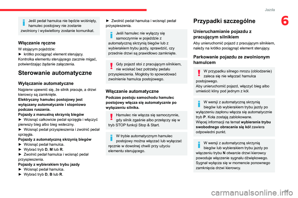 CITROEN C4 2021  Instrukcja obsługi (in Polish) 95
Jazda
6Jeśli pedał hamulca nie będzie wciśnięty, 
hamulec postojowy nie zostanie 
zwolniony i wyświetlony zostanie komunikat.
Włączanie ręczne
W stojącym pojeździe:
►  krótko pociągn