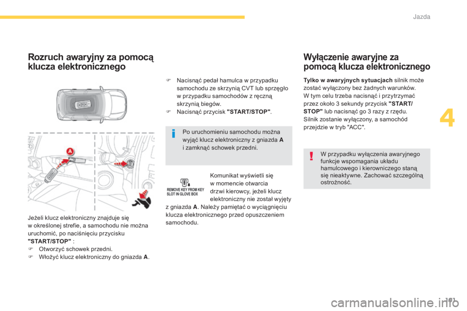CITROEN C4 AIRCROSS 2016  Instrukcja obsługi (in Polish) 101
c4- aircross_pl_ chap04_conduite_ed01-2014
Po uruchomieniu samochodu można 
wyjąć klucz elektroniczny z gniazda A  
i zamknąć schowek przedni.
Rozruch awaryjny za pomocą 
klucza elektroniczn