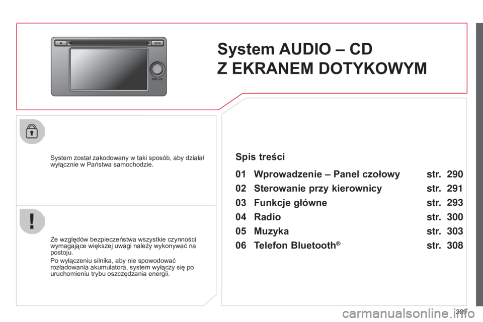 CITROEN C4 AIRCROSS 2016  Instrukcja obsługi (in Polish) 289
c4-aircross_pl_chap10c_Mitsu5_ed01-2014
System AUDIO – CD  
Z EKRANEM DOTYKOWYM
system został zakodowany w taki sposób, aby działał 
wyłącznie w Państwa samochodzie.
01 Wprowadzenie  – 