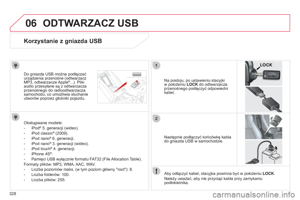 CITROEN C4 AIRCROSS 2016  Instrukcja obsługi (in Polish) 06
328
c4-aircross_pl_chap10d_Mitsu4_ed01-2014
ODTWARZACZ USB
Korzystanie z gniazda USB
na postoju, po ustawieniu stacyjki 
w położeniu  LOCK
 do odtwarzacza 
przenośnego podłączyć odpowiedni 
k