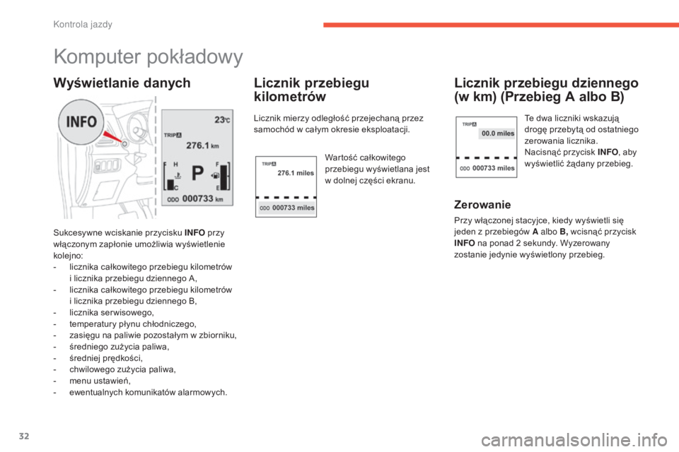 CITROEN C4 AIRCROSS 2016  Instrukcja obsługi (in Polish) 32
komputer pokładowy
sukcesywne wciskanie przycisku INFO przy 
włączonym zapłonie umożliwia wyświetlenie 
kolejno:
-
 
l
 icznika całkowitego przebiegu kilometrów  
i licznika przebiegu dzien