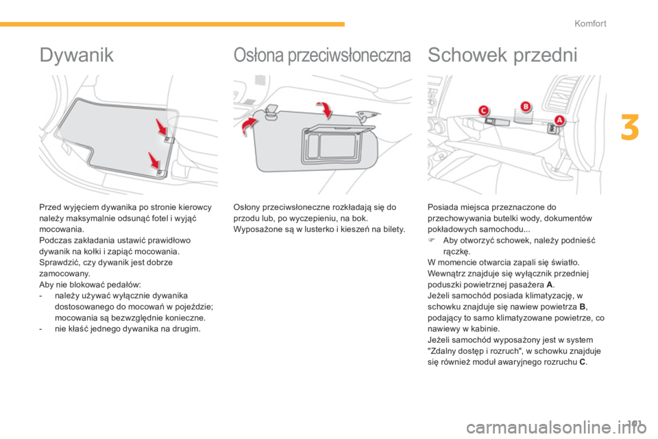 CITROEN C4 AIRCROSS 2014  Instrukcja obsługi (in Polish) 101
3
Komfor t
   
 
 
 
 
 
 
 
 
 
 
Dywanik 
 
 
Przed wyjęciem dywanika po stronie kierowcy 
należy maksymalnie odsunąć fotel i wyjąć 
mocowania. 
  Podczas zakładania ustawić prawidłowo 