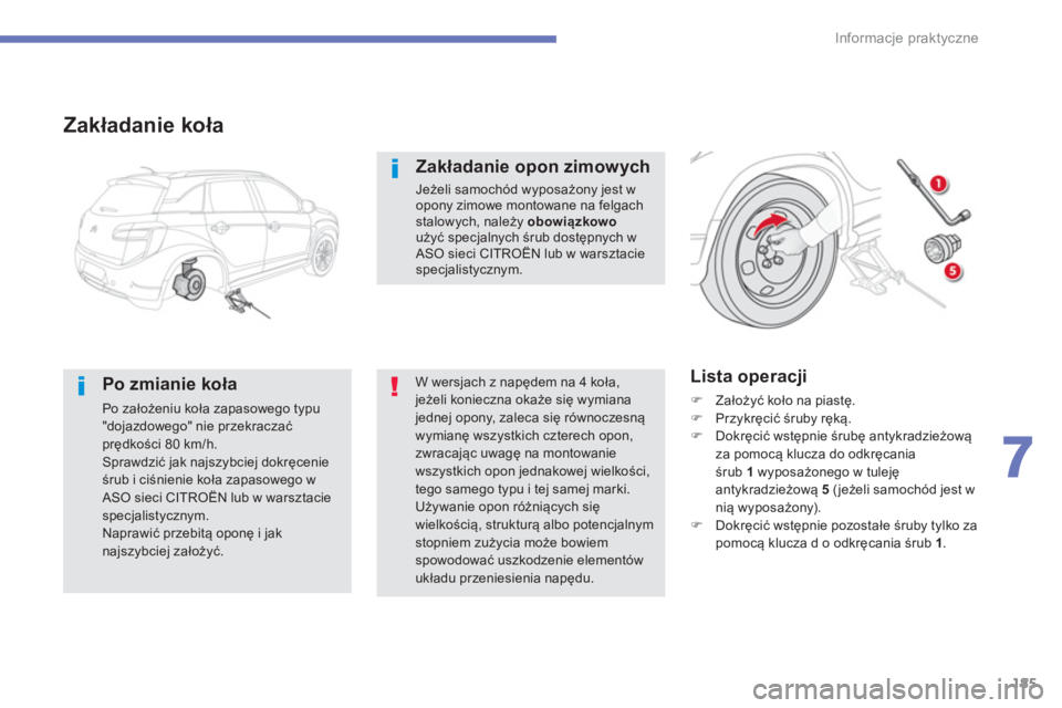 CITROEN C4 AIRCROSS 2014  Instrukcja obsługi (in Polish) 185
7
Informacje praktyczne
   
Zakładanie koła 
 
 
Po zmianie koła 
 
Po założeniu koła zapasowego typu 
"dojazdowego" nie przekraczać 
prędkości 80 km/h. 
  Sprawdzić jak najszybciej dokr