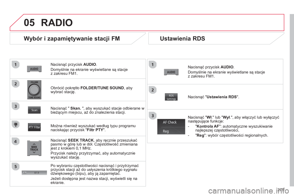 CITROEN C4 AIRCROSS 2014 Instrukcja obsługi (in Polish) 279
05
Nacisnąć przycisk AUDIO.
Domyślnie na ekranie wyświetlane są stacje
z zakresu FM1.
Wybór i zapamiętywanie stacji FM
Nacisnąć SEEK TRACK
, aby ręcznie przeszukać CITROEN C4 AIRCROSS 2014 Instrukcja obsługi (in Polish) 279
05
Nacisnąć przycisk AUDIO.
Domyślnie na ekranie wyświetlane są stacje
z zakresu FM1.
Wybór i zapamiętywanie stacji FM
Nacisnąć SEEK TRACK
, aby ręcznie przeszukać