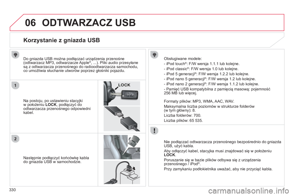 CITROEN C4 AIRCROSS 2014 Instrukcja obsługi (in Polish) 330
06 ODTWARZACZ USB
Korzystanie z gniazda USB
Na postoju, po ustawieniu stacyjki
w położeniu LOCK
, podłączyć do
odtwarzacza przenośnego CITROEN C4 AIRCROSS 2014 Instrukcja obsługi (in Polish) 330
06 ODTWARZACZ USB
Korzystanie z gniazda USB
Na postoju, po ustawieniu stacyjki
w położeniu LOCK
, podłączyć do
odtwarzacza przenośnego