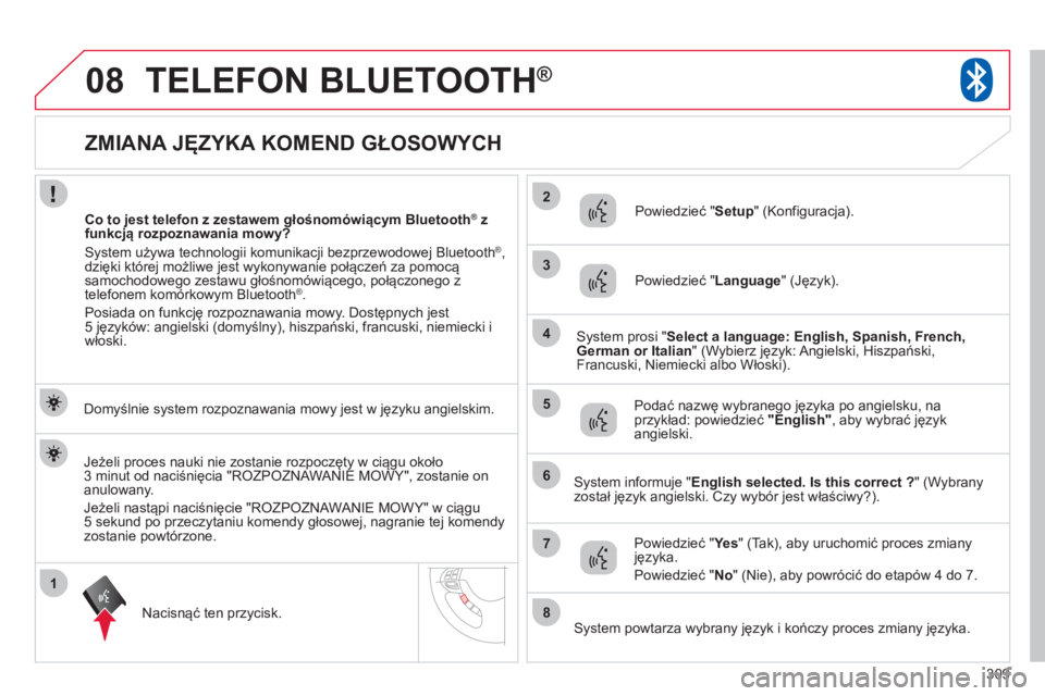 CITROEN C4 AIRCROSS 2013  Instrukcja obsługi (in Polish) 309
1
2
3
08
4
5
6
7
8
   
 
 
 
 
 
 
 
 
 
 
 
 
 
 
 
 
 
ZMIANA JĘZYKA KOMEND GŁOSOWYCH 
TELEFON BLUETOOTH®
 
 
Domyślnie system rozpoznawania mowy jest w języku angielskim.  
Nacisn
ąć ten