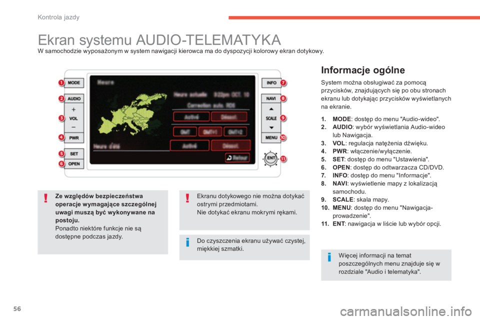 CITROEN C4 AIRCROSS 2013  Instrukcja obsługi (in Polish) 56
Kontrola jazdy
   
 
 
 
 
 
 
 
 
 
 
 
 
 
 
 
 
Ekran systemu AUDIO-TELEMATYKA W samochodzie wyposażonym w system nawigacji kierowca ma do dyspozycji kolorowy ekran dotykowy.
 
 
Informacje og