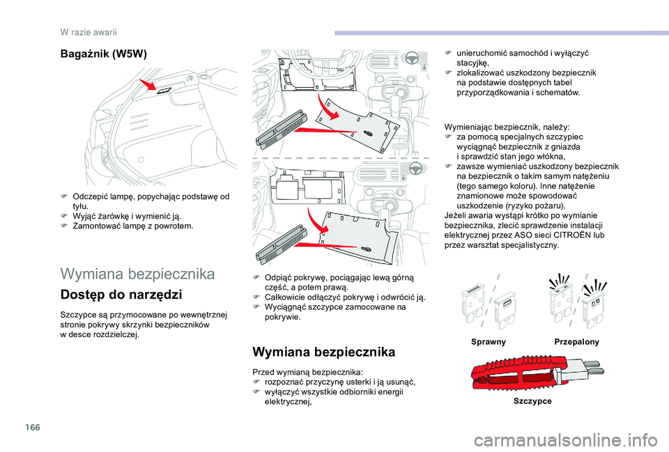 CITROEN C4 CACTUS 2019 Instrukcja obsługi (in Polish) 166
Bagażnik (W5W)
F Odczepić lampę, popychając podstawę od tyłu.
F
W
yjąć żarówkę i wymienić ją.
F
Z
amontować lampę z powrotem.
Wymiana bezpiecznika
Dostęp do narzędzi
Szc CITROEN C4 CACTUS 2019 Instrukcja obsługi (in Polish) 166
Bagażnik (W5W)
F Odczepić lampę, popychając podstawę od tyłu.
F
W
yjąć żarówkę i wymienić ją.
F
Z
amontować lampę z powrotem.
Wymiana bezpiecznika
Dostęp do narzędzi
Szc