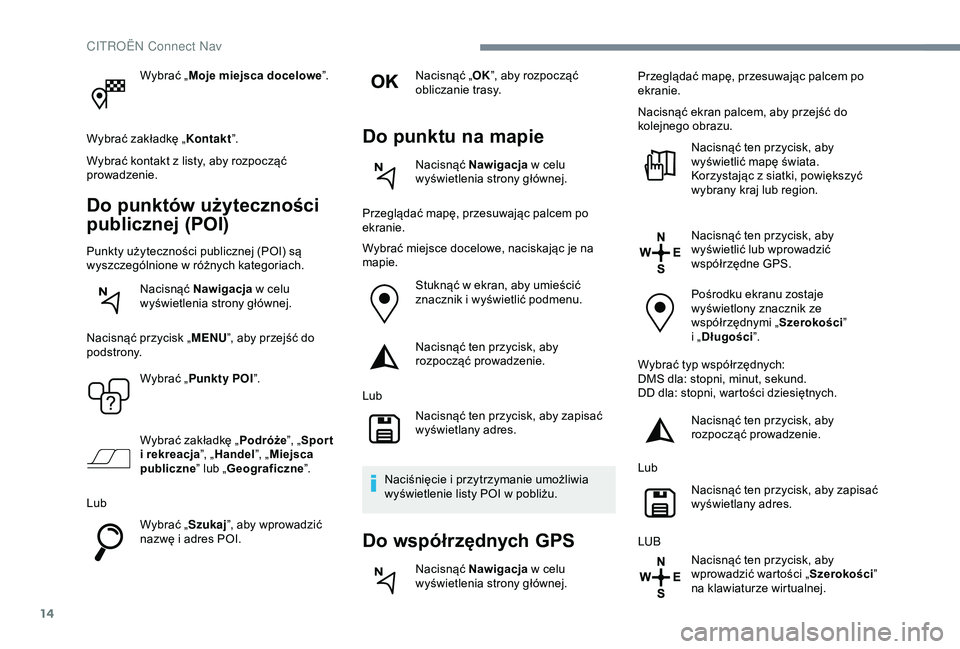 CITROEN C4 CACTUS 2019 Instrukcja obsługi (in Polish) 14
Wybrać „Moje miejsca docelowe ”.
Wybrać zakładkę „ Kontakt”.
Wybrać kontakt z
listy, aby rozpocząć
prowadzenie.
Do punktów użyteczności
publicznej (POI)
Punkty użyteczności CITROEN C4 CACTUS 2019 Instrukcja obsługi (in Polish) 14
Wybrać „Moje miejsca docelowe ”.
Wybrać zakładkę „ Kontakt”.
Wybrać kontakt z
listy, aby rozpocząć
prowadzenie.
Do punktów użyteczności
publicznej (POI)
Punkty użyteczności
