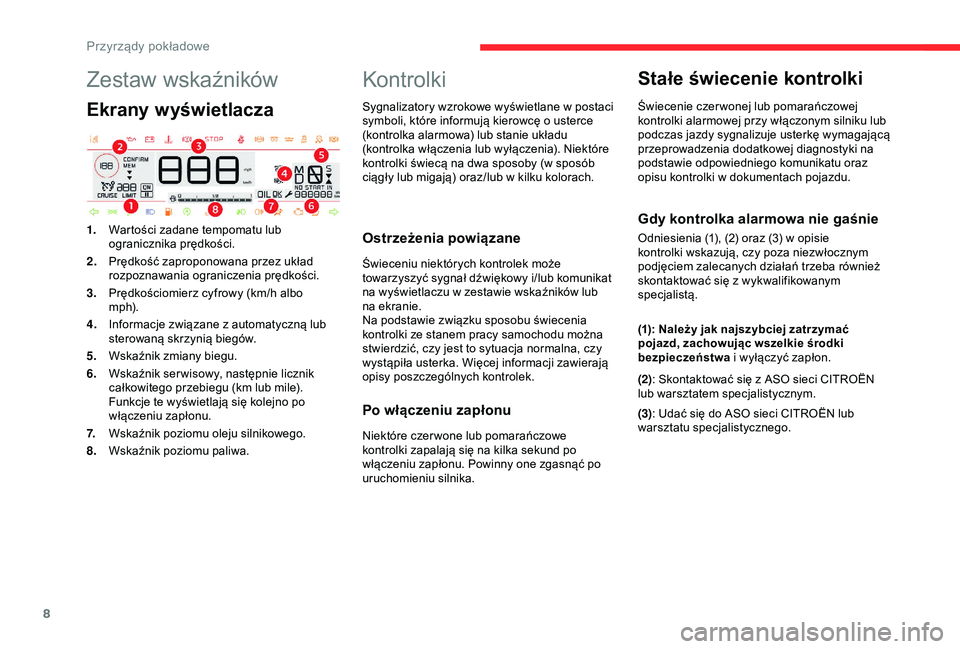 CITROEN C4 CACTUS 2019  Instrukcja obsługi (in Polish) 8
Zestaw wskaźników
Ekrany wyświetlacza
1.Wartości zadane tempomatu lub 
ogranicznika prędkości.
2. Prędkość zaproponowana przez układ 
rozpoznawania ograniczenia prędkości.
3. Prędkości