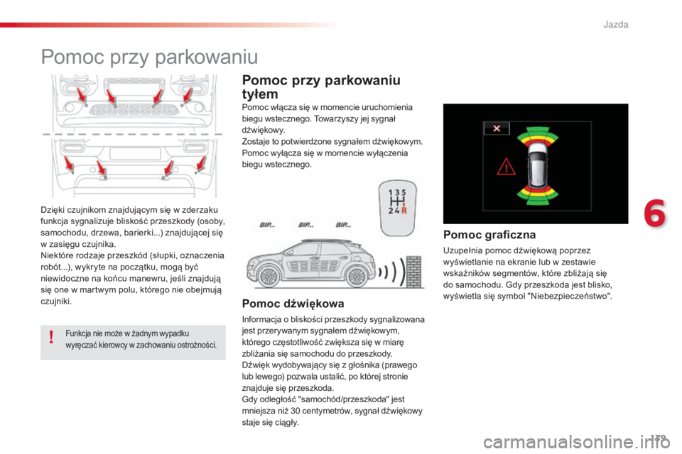 CITROEN C4 CACTUS 2016  Instrukcja obsługi (in Polish) 139
C4-cactus_pl_Chap06_conduite_ed01-2015
Dzięki czujnikom znajdującym się w zderzaku 
funkcja sygnalizuje bliskość przeszkody (osoby, 
samochodu, drzewa, barierki...) znajdującej się 
w zasi