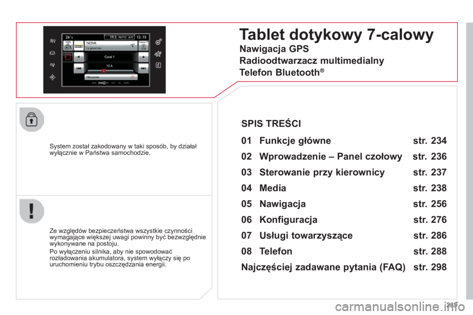 CITROEN C4 CACTUS 2015 Instrukcja obsługi (in Polish) 233
s
ystem został zakodowany w taki sposób, by działał
wyłącznie w Państwa samochodzie.
Tablet dotykowy 7-calowy
01 Funkcje główne
Ze względów bezpieczeństwa wszystkie czynności
wym CITROEN C4 CACTUS 2015 Instrukcja obsługi (in Polish) 233
s
ystem został zakodowany w taki sposób, by działał
wyłącznie w Państwa samochodzie.
Tablet dotykowy 7-calowy
01 Funkcje główne
Ze względów bezpieczeństwa wszystkie czynności
wym