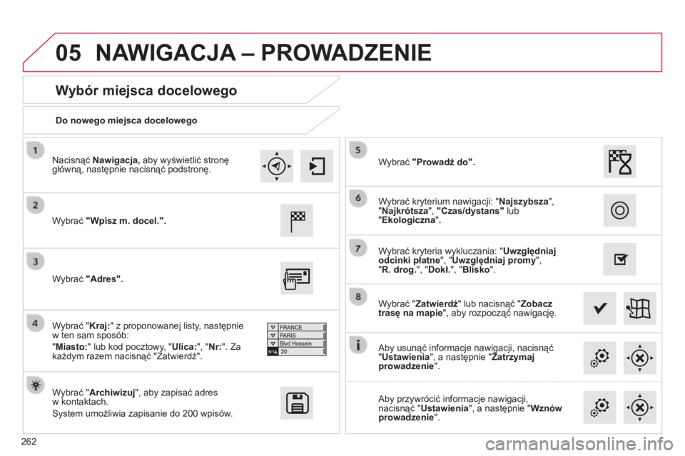CITROEN C4 CACTUS 2015  Instrukcja obsługi (in Polish) 05
262Do nowego miejsca docelowego
Wybór miejsca docelowego
Wybrać "Wpisz m. docel.".
Wybrać "Archiwizuj", aby zapisać adres  
w kontaktach.
s

ystem umożliwia zapisanie do 200   