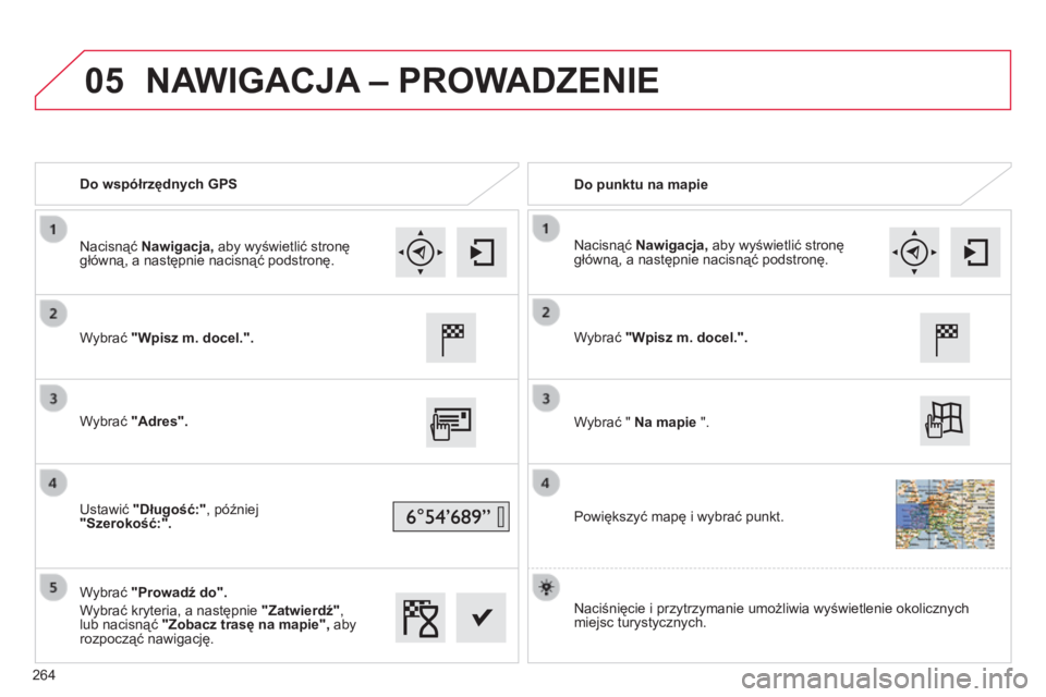 CITROEN C4 CACTUS 2015  Instrukcja obsługi (in Polish) 05
Do współrzędnych GPSDo punktu na mapie
Wybrać "Wpisz m. docel.".
Wybrać "Adres".
u

stawić "Długość:", później  
"Szerokość:".
Wybrać "Prowadź do&