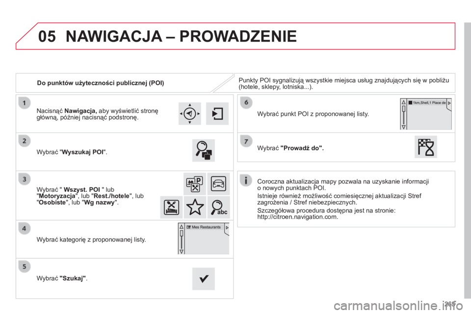 CITROEN C4 CACTUS 2015  Instrukcja obsługi (in Polish) 05
265
Do punktów użyteczności publicznej (POI)
Punkty P
o
I sygnalizują wszystkie miejsca usług znajdujących się w pobliżu 
(hotele, sklepy, lotniska...).
Wybrać "Wyszukaj POI".
Wybr