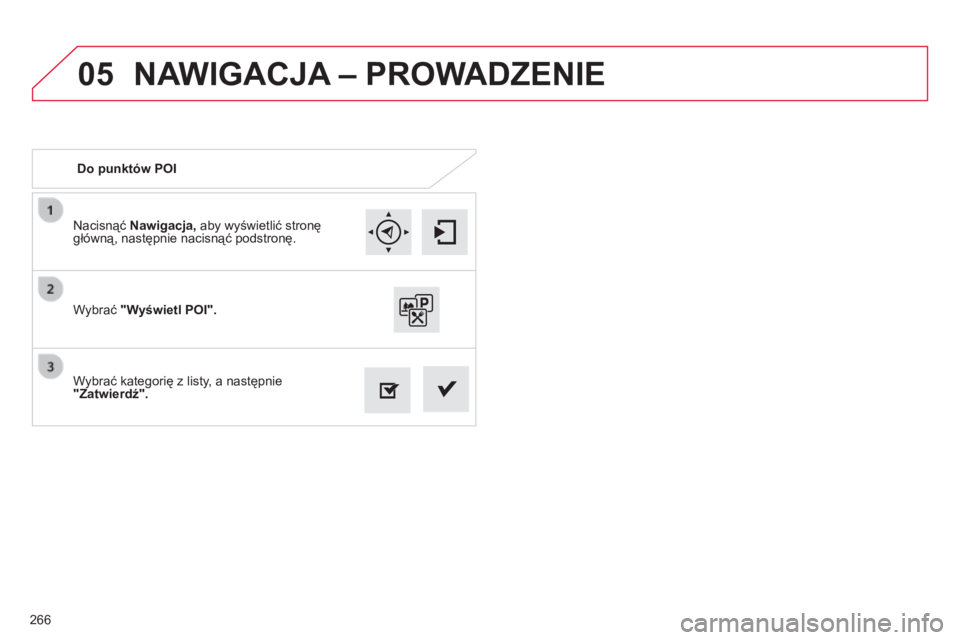 CITROEN C4 CACTUS 2015  Instrukcja obsługi (in Polish) 05
266
n
acisnąć 
Nawigacja, aby wyświetlić stronę 
główną, następnie nacisnąć podstronę.
Wybrać kategorię z listy, a następnie 
"Zatwierdź". Wybrać "Wyświetl POI". D