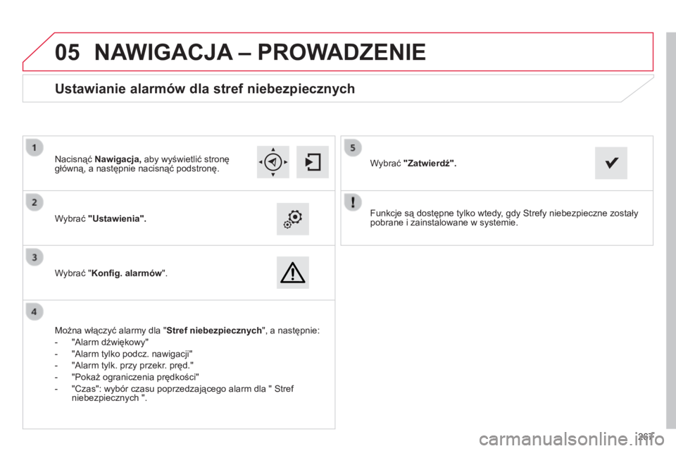 CITROEN C4 CACTUS 2015  Instrukcja obsługi (in Polish)  
05
267
Funkcje są dostępne tylko wtedy, gdy 
s
trefy niebezpieczne zostały 
pobrane i zainstalowane w systemie.
Wybrać "Ustawienia".
Wybrać "Konfig. alarmów
".
Ustawianie alarm
