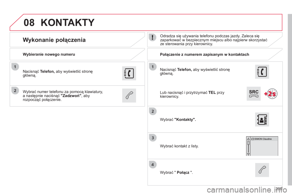 CITROEN C4 CACTUS 2015  Instrukcja obsługi (in Polish) 08
295
n

acisnąć 
Telefon, aby wyświetlić stronę 
główną.
Wybieranie nowego numeru
Połączenie z numerem zapisanym w kontaktach
Wykonanie połączeniaodradza się używania telefonu podczas 