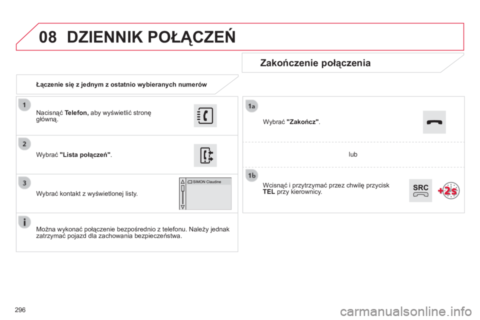 CITROEN C4 CACTUS 2015  Instrukcja obsługi (in Polish) 08
296Łączenie się z jednym z ostatnio wybieranych numerów
Zakończenie połączenia
Można wykonać połączenie bezpośrednio z telefonu. należy jednak 
zatrzymać pojazd dla zachowania bezpiec