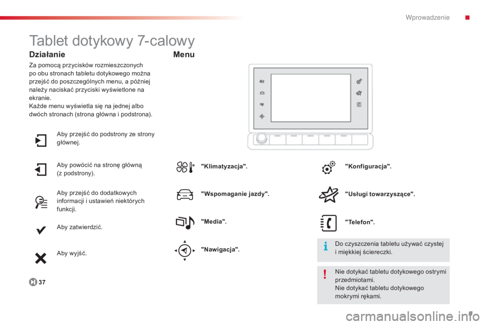 CITROEN C4 CACTUS 2014  Instrukcja obsługi (in Polish) 9
E3_pl_Chap00b_prise-en-main_ed01-2014
Tablet dotykowy 7-calowy
Działanie
Za pomocą przycisków rozmieszczonych 
po obu stronach tabletu dotykowego można 
przejść do poszczególnych menu, a pó�