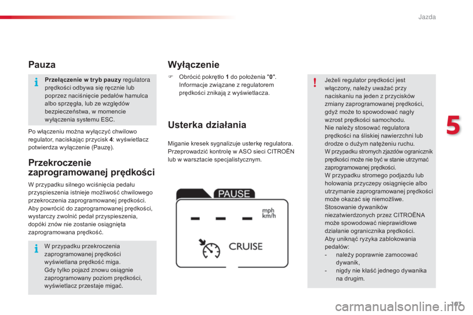CITROEN C4 CACTUS 2014  Instrukcja obsługi (in Polish) 103
E3_pl_Chap05_conduite_ed01-2014
Miganie kresek sygnalizuje usterkę regulatora.
Przeprowadzić kontrolę w ASO sieci CITROËN 
lub w warsztacie specjalistycznym.
Usterka działania Wyłączenie
F 