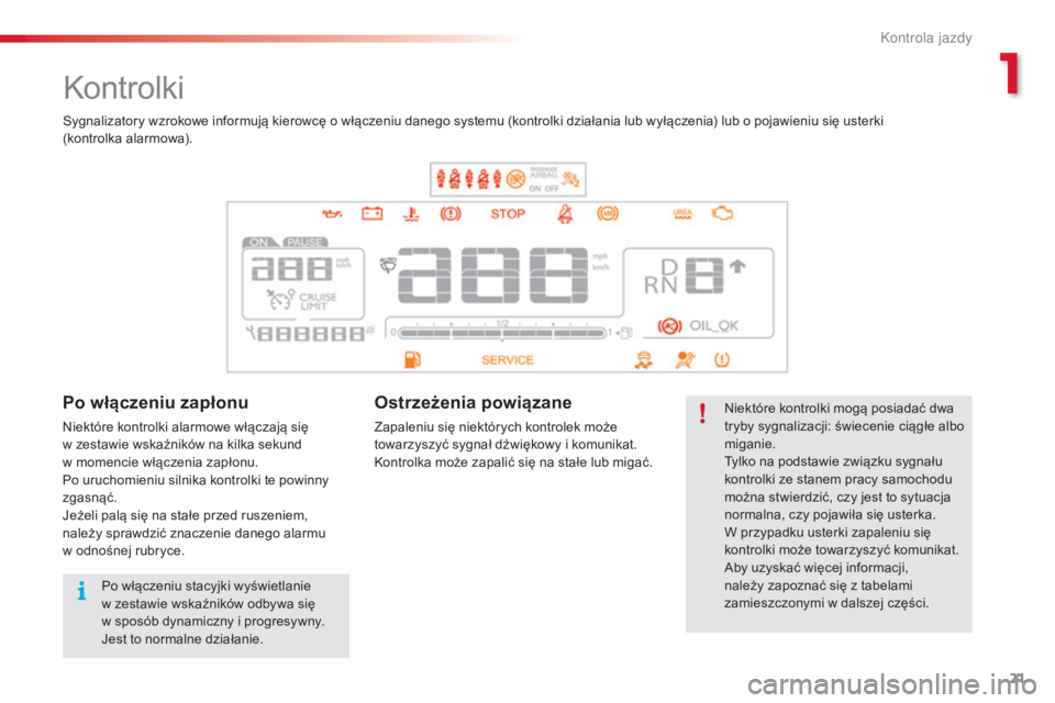 CITROEN C4 CACTUS 2014  Instrukcja obsługi (in Polish) 21
E3_pl_Chap01_controle-de-marche_ed01-2014
Kontrolki
Niektóre kontrolki mogą posiadać dwa 
tryby sygnalizacji: świecenie ciągłe albo 
miganie.
Tylko na podstawie związku sygnału 
kontrolki z