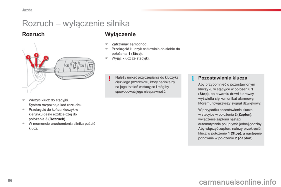 CITROEN C4 CACTUS 2014  Instrukcja obsługi (in Polish) 86
E3_pl_Chap05_conduite_ed01-2014
Rozruch – wyłączenie silnika
F Włożyć klucz do stacyjki. System rozpoznaje kod rozruchu.
F
 
P
 rzekręcić do końca kluczyk w 
kierunku deski rozdzielczej d
