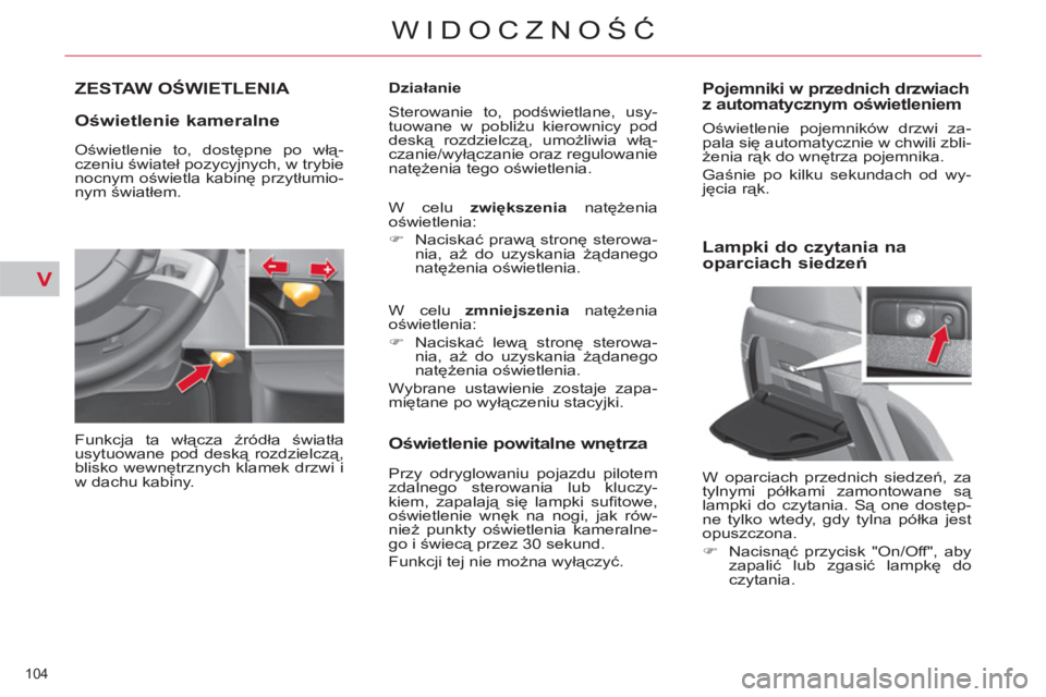 CITROEN C4 PICASSO 2013 Instrukcja obsługi (in Polish) V
104
WIDOCZNOŚĆ
ZESTAW OŚWIETLENIA
Oświetlenie kameralne
Funkcja ta włącza źródła światła
usytuowane pod deską rozdzielczą,
blisko wewnętrznych klamek drzwi i
w dachu kabin CITROEN C4 PICASSO 2013 Instrukcja obsługi (in Polish) V
104
WIDOCZNOŚĆ
ZESTAW OŚWIETLENIA
Oświetlenie kameralne
Funkcja ta włącza źródła światła
usytuowane pod deską rozdzielczą,
blisko wewnętrznych klamek drzwi i
w dachu kabin