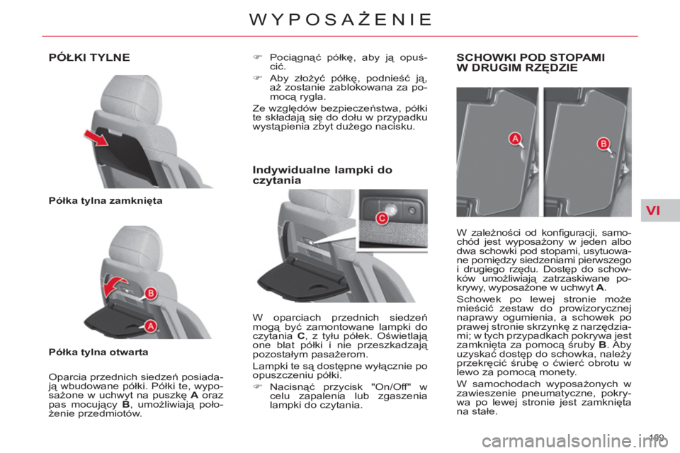 CITROEN C4 PICASSO 2013  Instrukcja obsługi (in Polish) VI
109 
WYPOSAŻENIE
PÓŁKI TYLNE
 
 
Półka tylna zamknięta 
 
   
Półka tylna otwarta 
 
   
Oparcia przednich siedzeń posiada-
ją wbudowane półki. Półki te, wypo-
sażone w uchwyt na pus