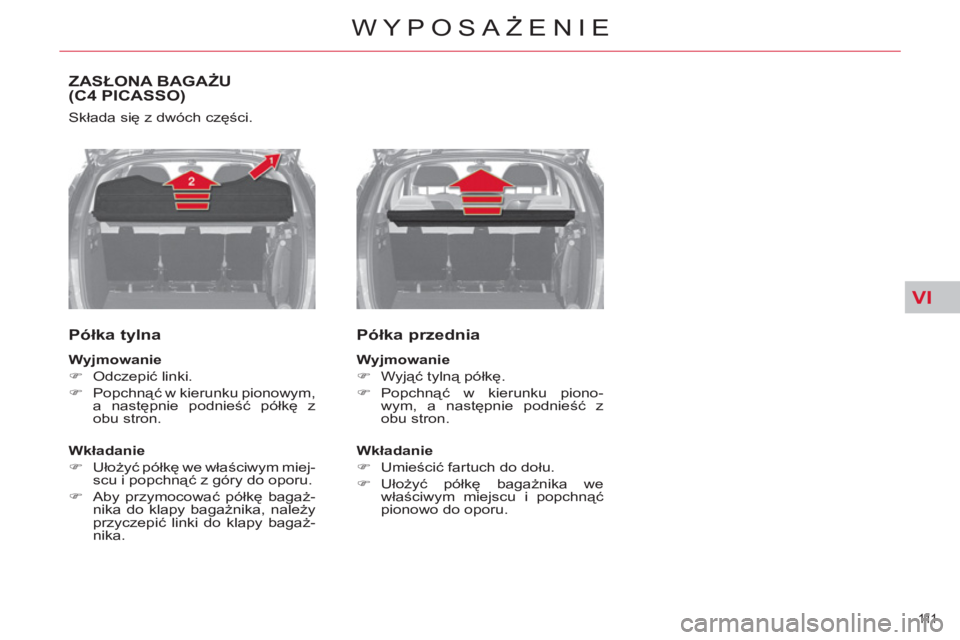 CITROEN C4 PICASSO 2013  Instrukcja obsługi (in Polish) VI
111  
WYPOSAŻENIE
ZASŁONA BAGAŻU (C4 PICASSO)
 
Składa się z dwóch części. 
 
 
Półka tylna 
 
 
Wyjmowanie 
 
   
 
�) 
 Odczepić linki. 
   
�) 
 Popchnąć w kierunku pionowym, 
a nas