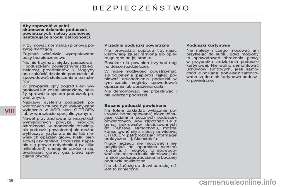 CITROEN C4 PICASSO 2013  Instrukcja obsługi (in Polish) VIII
138 
BEZPIECZEŃSTWO
 
 
 
 
 
 
 
 
 
 
 
 
 
 
Aby zapewnić w pełni 
skuteczne działanie poduszek 
powietrznych, należy zachować 
następujące środki ostrożności: 
   
Przednie poduszk