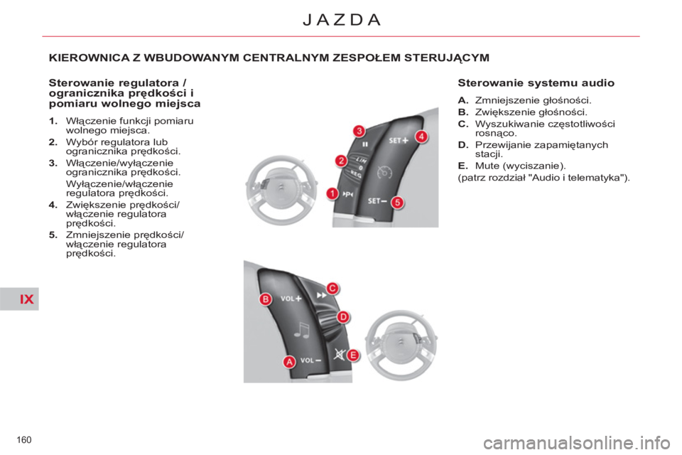 CITROEN C4 PICASSO 2013  Instrukcja obsługi (in Polish) IX
160 
JAZDA
KIEROWNICA Z WBUDOWANYM CENTRALNYM ZESPOŁEM STERUJĄCYM
   
Sterowanie regulatora / 
ogranicznika prędkości i 
pomiaru wolnego miejsca 
   
 
1. 
 Włączenie funkcji pomiaru 
wolnego