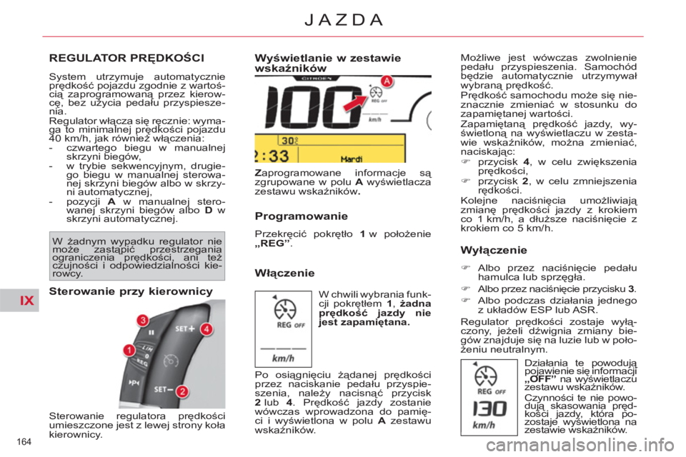 CITROEN C4 PICASSO 2013  Instrukcja obsługi (in Polish) IX
164 
JAZDA
REGULATOR PRĘDKOŚCI
 
System utrzymuje automatycznie 
prędkość pojazdu zgodnie z wartoś-
cią zaprogramowaną przez kierow-
cę, bez użycia pedału przyspiesze-
nia. 
  Regulator 
