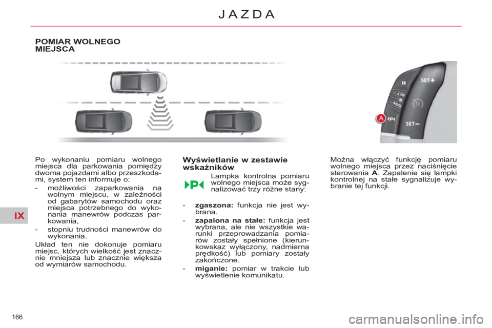 CITROEN C4 PICASSO 2013  Instrukcja obsługi (in Polish) IX
166 
JAZDA
POMIAR WOLNEGO MIEJSCA 
   
Po wykonaniu pomiaru wolnego 
miejsca dla parkowania pomiędzy 
dwoma pojazdami albo przeszkoda-
mi, system ten informuje o: 
   
 
-  możliwości zaparkowan