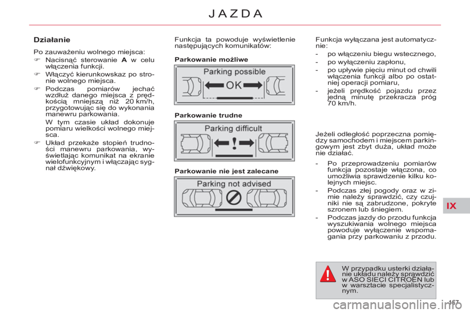 CITROEN C4 PICASSO 2013  Instrukcja obsługi (in Polish) IX
167 
JAZDA
   
Działanie 
 
Po zauważeniu wolnego miejsca: 
   
 
�) 
 Nacisnąć sterowanie  A 
 w celu 
włączenia funkcji. 
   
�) 
 Włączyć kierunkowskaz po stro-
nie wolnego miejsca. 
  