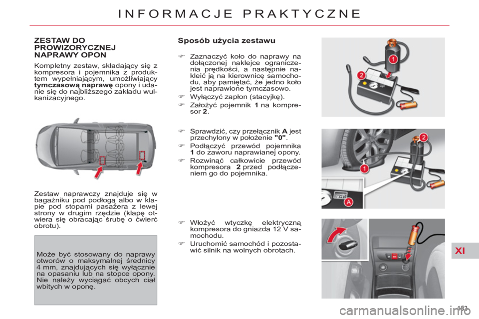 CITROEN C4 PICASSO 2013 Instrukcja obsługi (in Polish) XI
183
INFORMACJE PRAKTYCZNE
ZESTAW DO PROWIZORYCZNEJ
NAPRAWY OPON
Sposób użycia zestawu
Zestaw naprawczy znajduje się w
bagażniku pod podłogą albo w kla-
pie pod stopami pasażera z l CITROEN C4 PICASSO 2013 Instrukcja obsługi (in Polish) XI
183
INFORMACJE PRAKTYCZNE
ZESTAW DO PROWIZORYCZNEJ
NAPRAWY OPON
Sposób użycia zestawu
Zestaw naprawczy znajduje się w
bagażniku pod podłogą albo w kla-
pie pod stopami pasażera z l