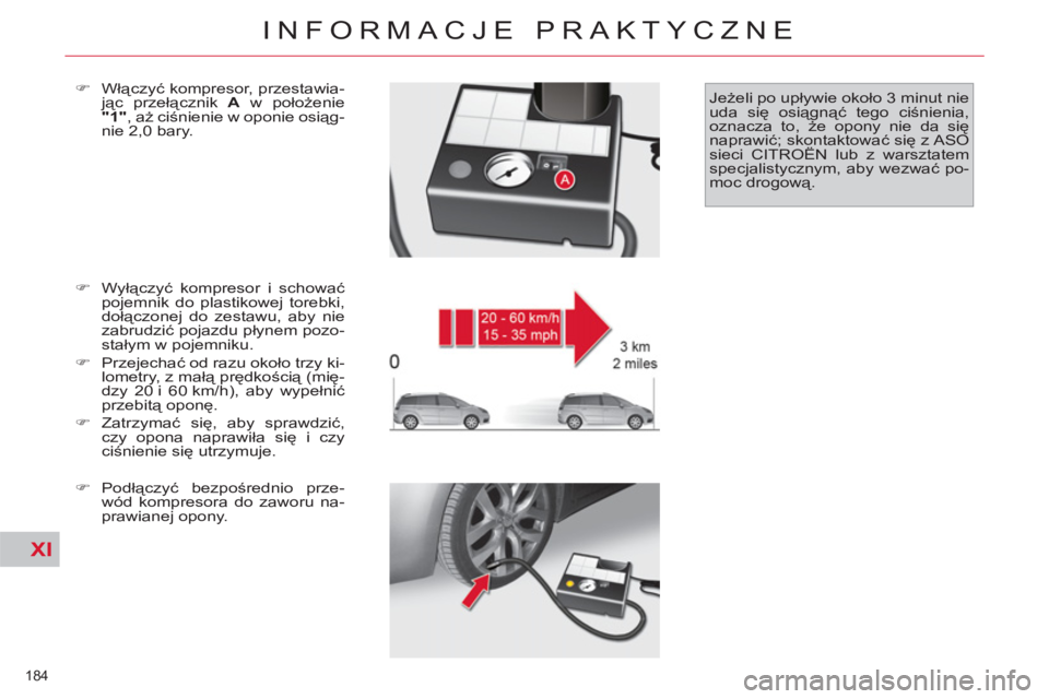 CITROEN C4 PICASSO 2013  Instrukcja obsługi (in Polish) XI
184 
INFORMACJE PRAKTYCZNE
   
�) 
 Wyłączyć kompresor i schować 
pojemnik do plastikowej torebki, 
dołączonej do zestawu, aby nie 
zabrudzić pojazdu płynem pozo-
stałym w pojemniku. 
   
