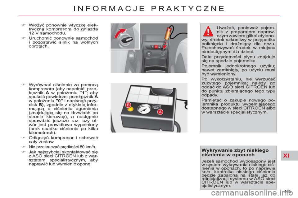 CITROEN C4 PICASSO 2013  Instrukcja obsługi (in Polish) XI
185 
INFORMACJE PRAKTYCZNE
   
�) 
 Włożyć ponownie wtyczkę elek-
tryczną kompresora do gniazda 
12 V samochodu. 
   
�) 
 Uruchomić ponownie samochód 
i pozostawić silnik na wolnych 
obrot