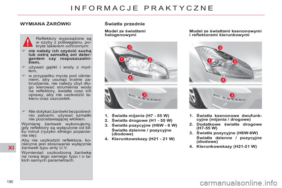 CITROEN C4 PICASSO 2013  Instrukcja obsługi (in Polish) XI
190 
INFORMACJE PRAKTYCZNE
WYMIANA ŻARÓWKI
 
Reﬂ ektory  wyposażone są 
w szyby z poliwęglanu, po-
kryte lakierem ochronnym: 
   
 
�) 
  nie należy ich czyścić suchą 
lub ostrą szmatk